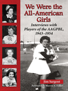 We Were the All-American Girls (eBook): Interviews with Players of the AAGPBL, 1943-1954